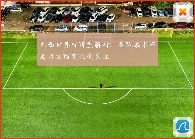巴西世界杯阵型解析：各队战术布局与攻防变化受关注